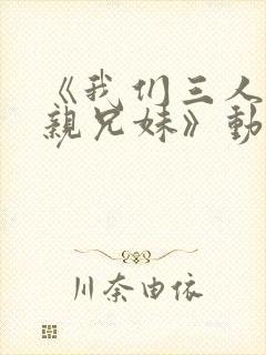 《我们三人不是亲兄妹》动漫在线观看