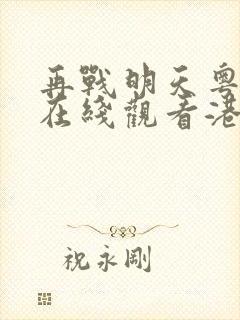 再战明天粤语版在线观看港剧网