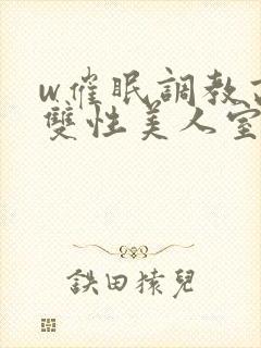 w催眠调教高冷双性美人室友