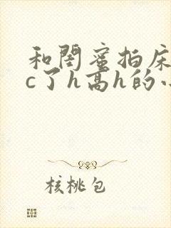 和闺蜜拍床戏被c了h高h的小说