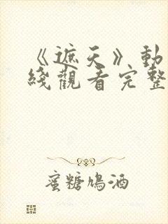 《遮天》动漫在线观看完整版全集高清