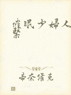 催眠少妇人妻好紧