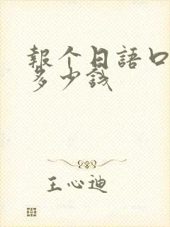 报个日语口语班多少钱