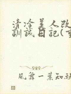 清冷美人改/造训诫日记(重