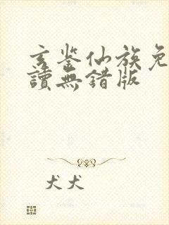 玄鉴仙族免费阅读无错版