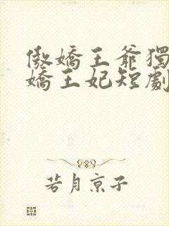 傲娇王爷独宠娇娇王妃短剧