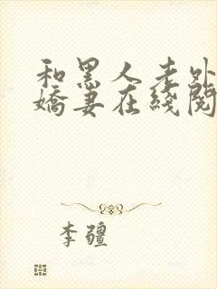 和黑人老外交换娇妻在线阅读