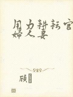 用力耕耘官场少妇人妻