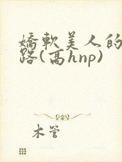 娇软美人的风月路(高hnp)