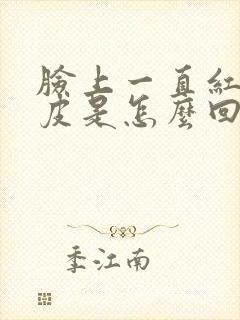 脸上一直红痒脱皮是怎么回事