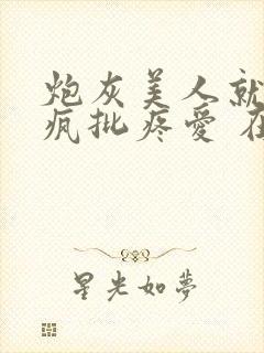 炮灰美人就该被疯批疼爱 在线阅读