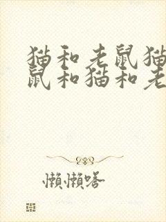 猫和老鼠猫和老鼠和猫和老鼠