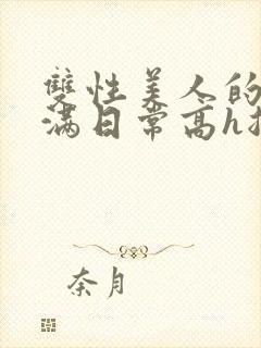 双性美人的被灌满日常高h总攻