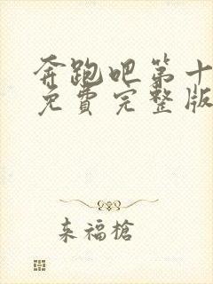 奔跑吧第十三季免费完整版在线播放