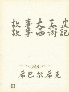 故事大王皮皮讲故事西游记