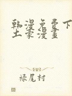 韩漫免费下拉式土豪漫画