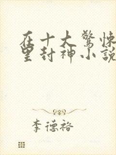 在十大惊悚游戏里封神小说读