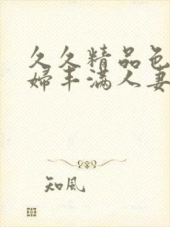 久久精品色浮熟妇丰满人妻5o