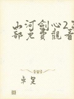 山河剑心2第二部免费观看