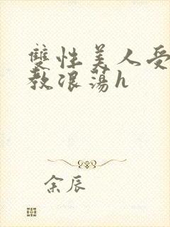 双性美人受被调教浪荡h