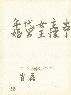 年代女主出轨已婚男主怀了男的孩子