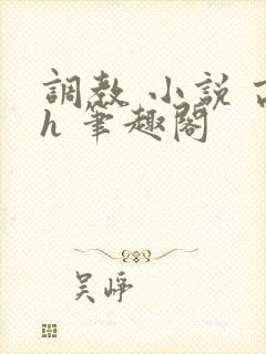 调教 小说 高h 笔趣阁