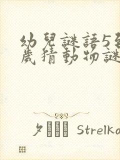 幼儿谜语5到7岁猜动物谜语