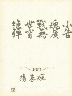 绝世战魂小说无弹窗无广告