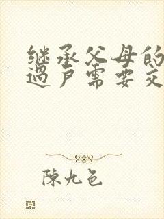 继承父母的房产过户需要交什么费用封面