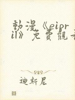 动漫《eipril》免费观看第二季