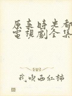 原来时光都记得电视剧全集免费观看