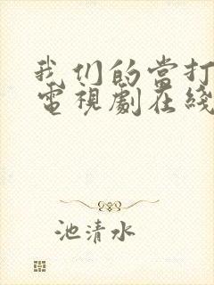 我们的当打之年电视剧在线观看全集免费观看