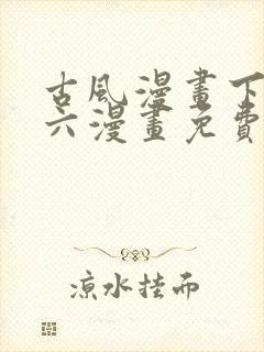 古风漫画下拉式六漫画免费的漫画