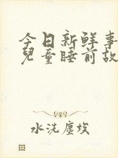 今日新鲜事5岁儿童睡前故事