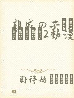 亲戚の子とお泊まりだから2动漫在线观看
