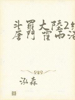 斗罗大陆2绝世唐门 霍雨浩