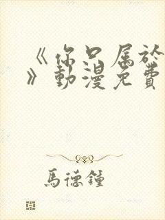 《你只属于我的》动漫免费观看