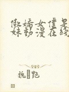 傲娇女仆是工口妹动漫在线无删减