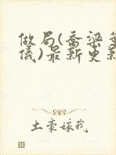 做局(乔梁叶心仪)最新更新