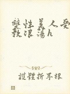 双性美人受被调教浪荡h