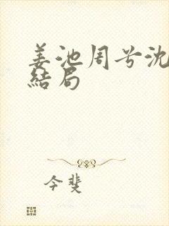 姜池周兮沈纵大结局