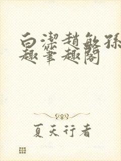 白洁赵敏孙倩笔趣笔趣阁