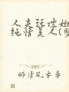 人夫玩坏嫩批的纯情美人(双性受)