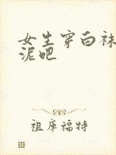 女生穿白袜子踩泥吧封面