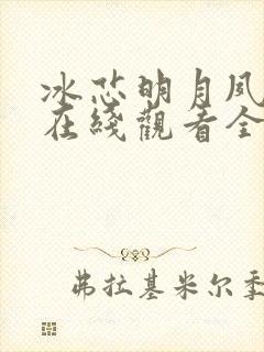 冰芯明月夙倾城在线观看全集免费播放