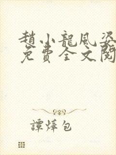 赵小龙风姿犹存免费全文阅读笔趣阁