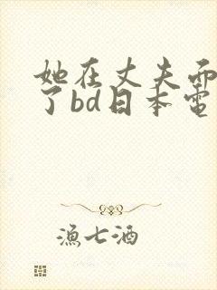 她在丈夫面被耍了bd日本电影