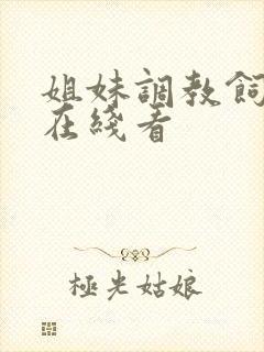 姐妹调教饲育者在线看