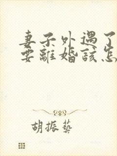 妻子外遇了老公要离婚该怎么挽回