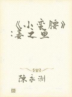 《小蛮腰》作者:姜之鱼